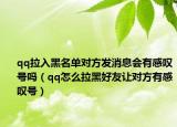 qq拉入黑名單對(duì)方發(fā)消息會(huì)有感嘆號(hào)嗎（qq怎么拉黑好友讓對(duì)方有感嘆號(hào)）