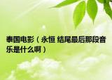 泰國電影（永恒 結(jié)尾最后那段音樂是什么?。? /></span></a>
                        <h2><a href=