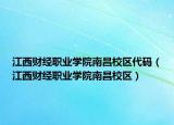 江西財(cái)經(jīng)職業(yè)學(xué)院南昌校區(qū)代碼（江西財(cái)經(jīng)職業(yè)學(xué)院南昌校區(qū)）
