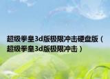 超級(jí)拳皇3d版極限沖擊硬盤版（超級(jí)拳皇3d版極限沖擊）