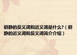 僻靜的反義詞和近義詞是什么?（僻靜的近義詞和反義詞簡(jiǎn)介介紹）