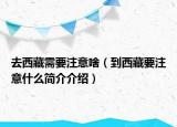 去西藏需要注意啥（到西藏要注意什么簡介介紹）