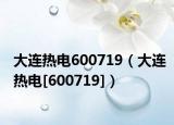 大連熱電600719（大連熱電[600719]）