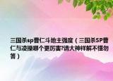 三國(guó)殺sp曹仁斗地主強(qiáng)度（三國(guó)殺SP曹仁與凌操哪個(gè)更厲害?請(qǐng)大神祥解不懂勿答）