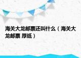 海關(guān)大龍郵票還叫什么（海關(guān)大龍郵票 厚紙）