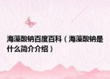 海藻酸鈉百度百科（海藻酸鈉是什么簡(jiǎn)介介紹）