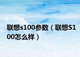 聯(lián)想s100參數(shù)（聯(lián)想S100怎么樣）