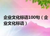 企業(yè)文化標(biāo)語100句（企業(yè)文化標(biāo)語）