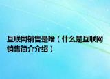 互聯網銷售是啥（什么是互聯網銷售簡介介紹）