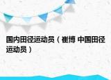 國內(nèi)田徑運動員（崔博 中國田徑運動員）