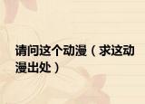 請(qǐng)問(wèn)這個(gè)動(dòng)漫（求這動(dòng)漫出處）