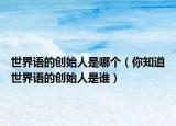 世界語的創(chuàng)始人是哪個(gè)（你知道世界語的創(chuàng)始人是誰）