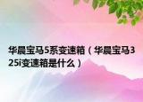 華晨寶馬5系變速箱（華晨寶馬325i變速箱是什么）