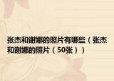 張杰和謝娜的照片有哪些（張杰和謝娜的照片（50張））