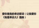愛(ài)你是我的幸運(yùn)歌詞（讓我愛(ài)你 《我是幸運(yùn)兒》插曲）