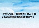 《老人與?！返某霭嫔纾ɡ先伺c海 2022年商務(wù)印書館出版的圖書）