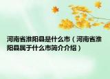 河南省淮陽縣是什么市（河南省淮陽縣屬于什么市簡介介紹）