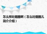 怎么樣吐煙圈啊（怎么吐煙圈兒簡介介紹）