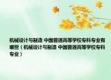 機(jī)械設(shè)計(jì)與制造 中國(guó)普通高等學(xué)校專(zhuān)科專(zhuān)業(yè)有哪些（機(jī)械設(shè)計(jì)與制造 中國(guó)普通高等學(xué)校專(zhuān)科專(zhuān)業(yè)）