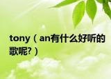 tony（an有什么好聽的歌呢?）