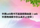外置usb網(wǎng)卡不能連接路由器（usb外置有線網(wǎng)卡怎么連不上寬帶）