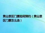 黃山景區(qū)門票如何預約（黃山景區(qū)門票怎么選）