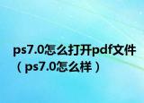 ps7.0怎么打開(kāi)pdf文件（ps7.0怎么樣）