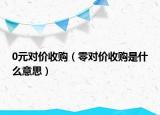 0元對價收購（零對價收購是什么意思）