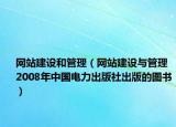 網(wǎng)站建設和管理（網(wǎng)站建設與管理 2008年中國電力出版社出版的圖書）