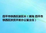 四平市鐵西區(qū)副區(qū)長(zhǎng)（謝海 四平市鐵西區(qū)扶貧開(kāi)發(fā)辦公室主任）