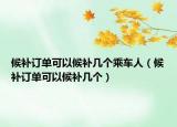候補(bǔ)訂單可以候補(bǔ)幾個(gè)乘車人（候補(bǔ)訂單可以候補(bǔ)幾個(gè)）
