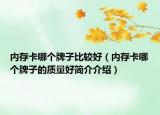 內(nèi)存卡哪個牌子比較好（內(nèi)存卡哪個牌子的質(zhì)量好簡介介紹）