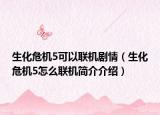 生化危機(jī)5可以聯(lián)機(jī)劇情（生化危機(jī)5怎么聯(lián)機(jī)簡(jiǎn)介介紹）