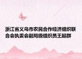 浙江省義烏市農(nóng)民合作經(jīng)濟(jì)組織聯(lián)合會(huì)執(zhí)委會(huì)副局級(jí)組織員王超群