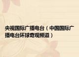 央視國(guó)際廣播電臺(tái)（中國(guó)國(guó)際廣播電臺(tái)環(huán)球奇觀頻道）