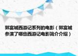 郭富城西游記系列的電影（郭富城參演了哪些西游記電影簡介介紹）