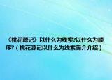 《桃花源記》以什么為線索?以什么為順序?（桃花源記以什么為線索簡(jiǎn)介介紹）