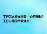 工行怎么查詢貸款（如何查詢在工行辦理的貸款信息）
