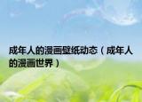 成年人的漫畫壁紙動(dòng)態(tài)（成年人的漫畫世界）