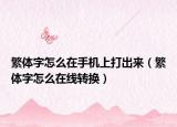繁體字怎么在手機(jī)上打出來(lái)（繁體字怎么在線(xiàn)轉(zhuǎn)換）