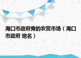海口市政府旁的農(nóng)貿(mào)市場(chǎng)（?？谑姓?地名）