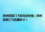 鄭州到廈門飛機托運價格（鄭州到廈門飛機票多少）