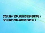 安溪清水巖風(fēng)景旅游區(qū)開放時間（安溪清水巖風(fēng)景旅游名勝區(qū)）