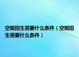 空姐招生需要什么條件（空姐招生需要什么條件）