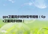 gps衛(wèi)星同步時(shí)鐘型號(hào)規(guī)格（Gps衛(wèi)星同步時(shí)鐘）