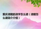 重慶涪陵的涪字怎么讀（涪陵怎么讀簡介介紹）