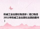 機(jī)械工業(yè)出版社物流部（港口物流 2011年機(jī)械工業(yè)出版社出版的圖書）