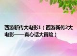 西游新傳大電影1（西游新傳2大電影——真心話大冒險）