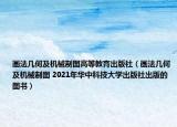 畫法幾何及機(jī)械制圖高等教育出版社（畫法幾何及機(jī)械制圖 2021年華中科技大學(xué)出版社出版的圖書）