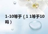 1-10等于（1 1等于10嗎）